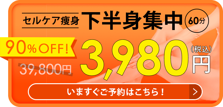 いますぐご予約はこちら！セルケア痩身下半身集中60分コース3,980円