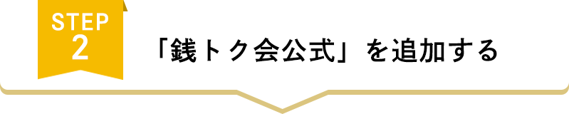 STEP2　「銭トク会公式」を追加する